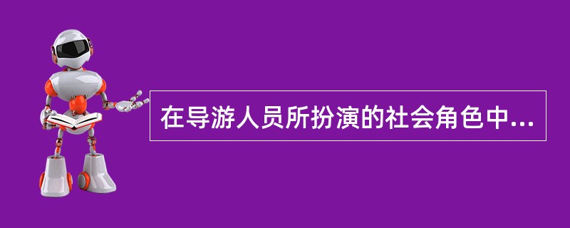 在导游人员所扮演的社会角色中,( )是导游人员扮演的最重要的社会角色。