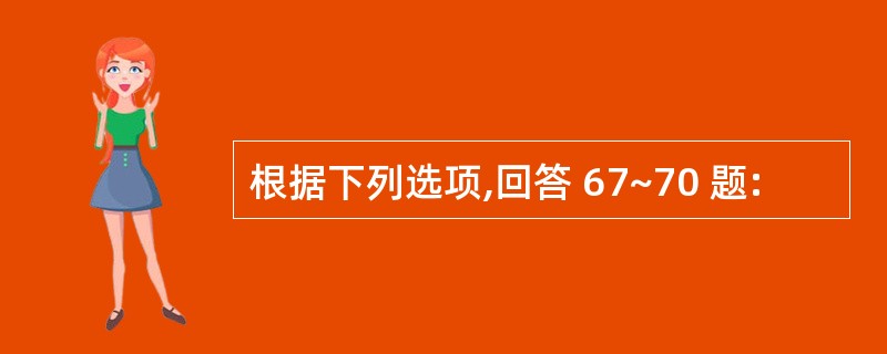 根据下列选项,回答 67~70 题: