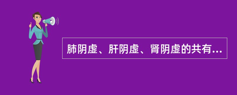 肺阴虚、肝阴虚、肾阴虚的共有症状是( )。