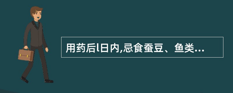 用药后l日内,忌食蚕豆、鱼类、酸冷食物的是( )。