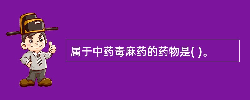 属于中药毒麻药的药物是( )。