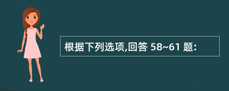 根据下列选项,回答 58~61 题: