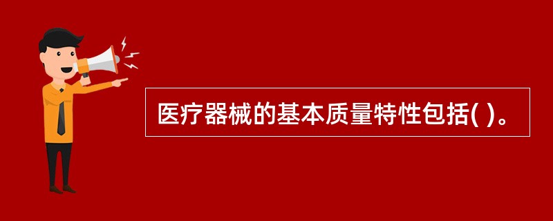 医疗器械的基本质量特性包括( )。