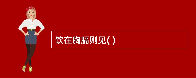 饮在胸膈则见( )