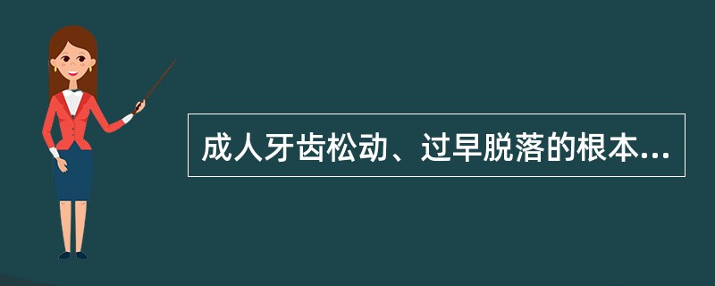 成人牙齿松动、过早脱落的根本原因在于( )。