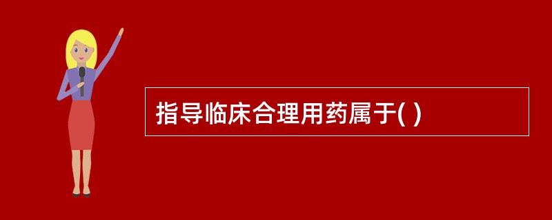 指导临床合理用药属于( )