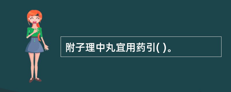 附子理中丸宜用药引( )。