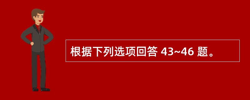 根据下列选项回答 43~46 题。