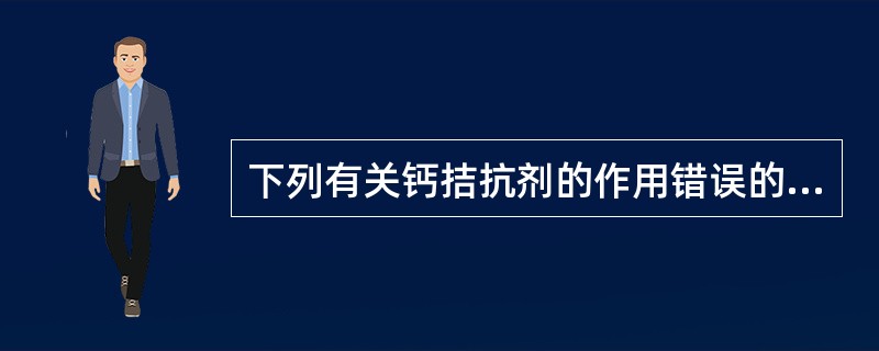 下列有关钙拮抗剂的作用错误的叙述是( )。