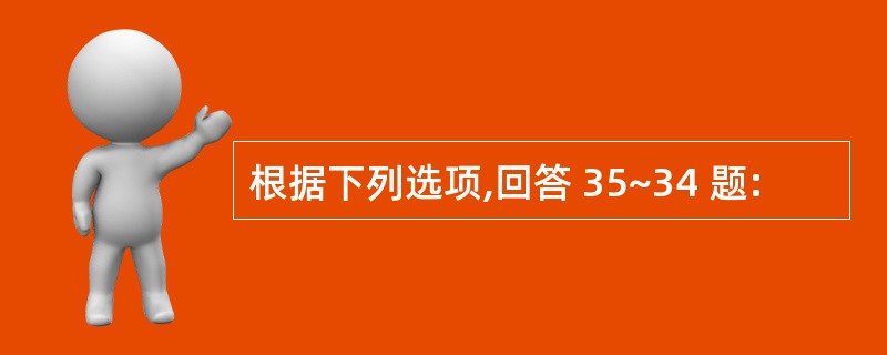 根据下列选项,回答 35~34 题: