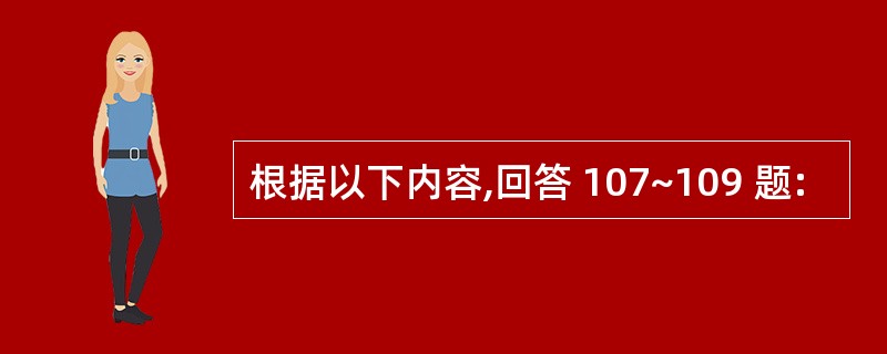 根据以下内容,回答 107~109 题: