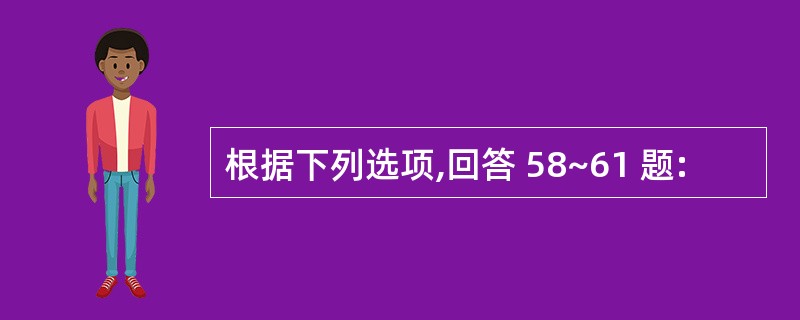 根据下列选项,回答 58~61 题: