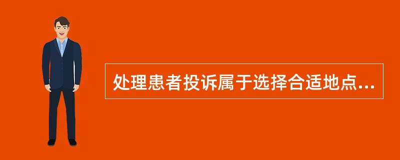 处理患者投诉属于选择合适地点的是( )。