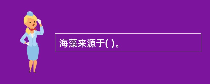 海藻来源于( )。