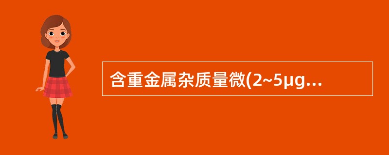 含重金属杂质量微(2~5μg)的药4中重金属的检碴( )。