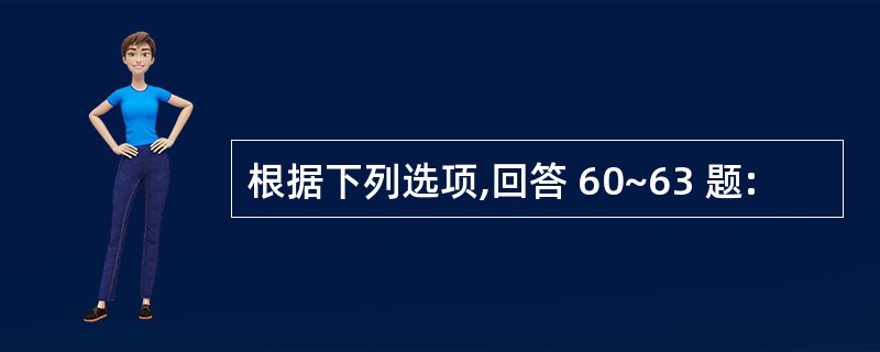 根据下列选项,回答 60~63 题: