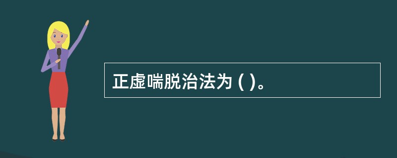 正虚喘脱治法为 ( )。