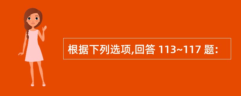 根据下列选项,回答 113~117 题: