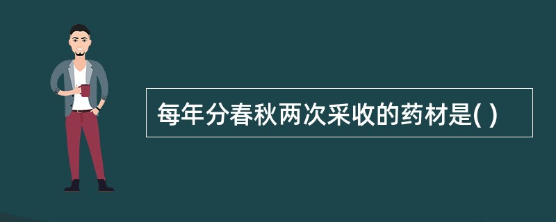 每年分春秋两次采收的药材是( )