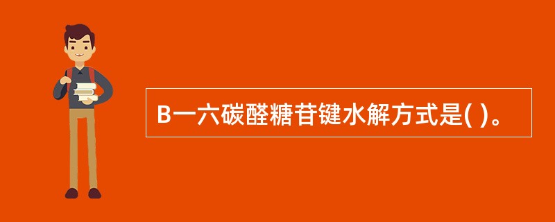 B一六碳醛糖苷键水解方式是( )。