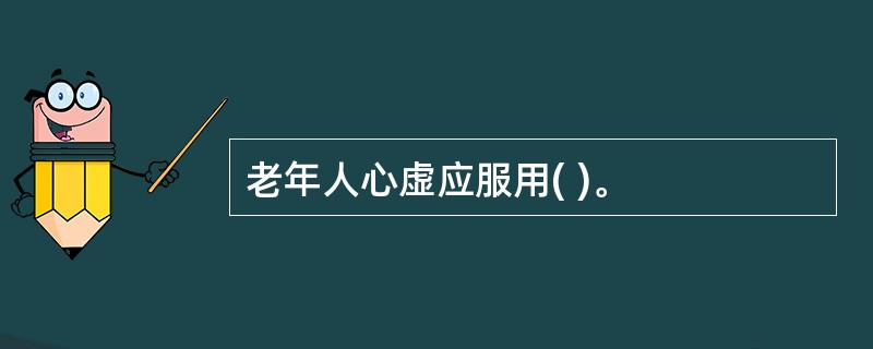 老年人心虚应服用( )。