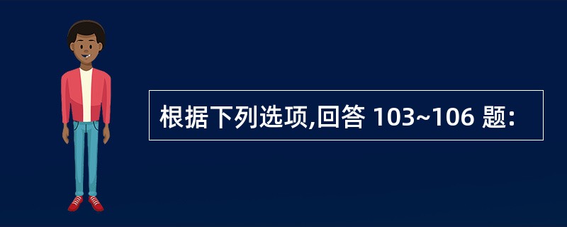 根据下列选项,回答 103~106 题: