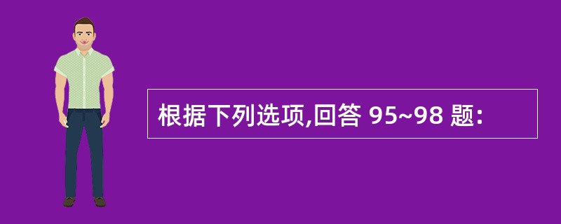 根据下列选项,回答 95~98 题: