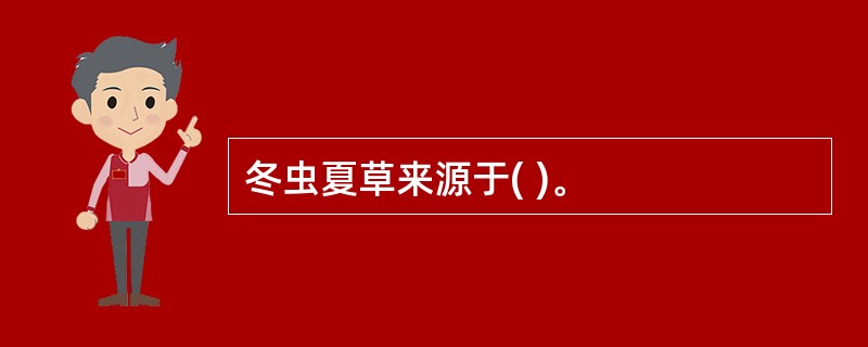 冬虫夏草来源于( )。