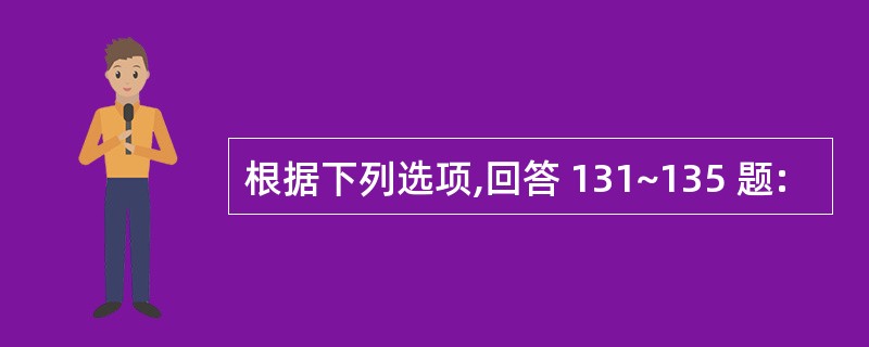 根据下列选项,回答 131~135 题: