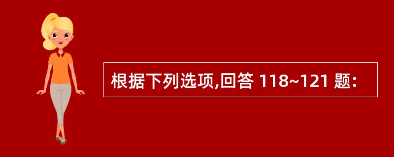 根据下列选项,回答 118~121 题: