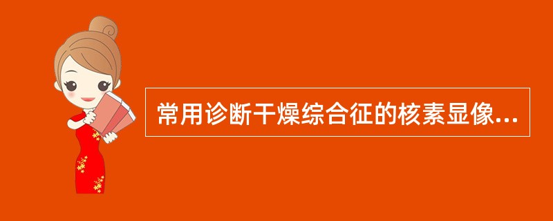 常用诊断干燥综合征的核素显像方法是A、甲状腺静态显像B、脑脊液显像C、唾液腺显像