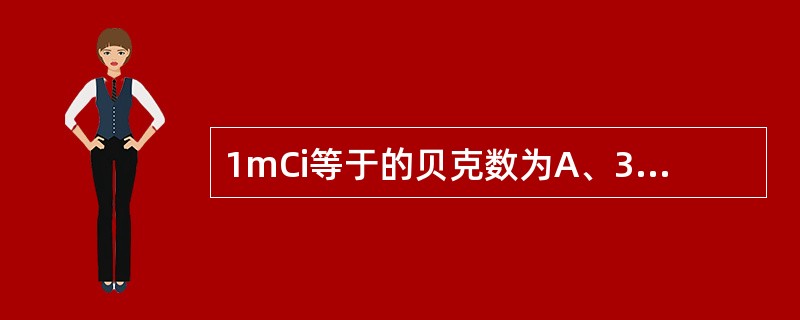 1mCi等于的贝克数为A、3.7×10B、3.7×10C、3.7×10D、3.7