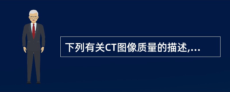 下列有关CT图像质量的描述,错误的一项是A、空间分辨率又称高对比分辨率B、密度分