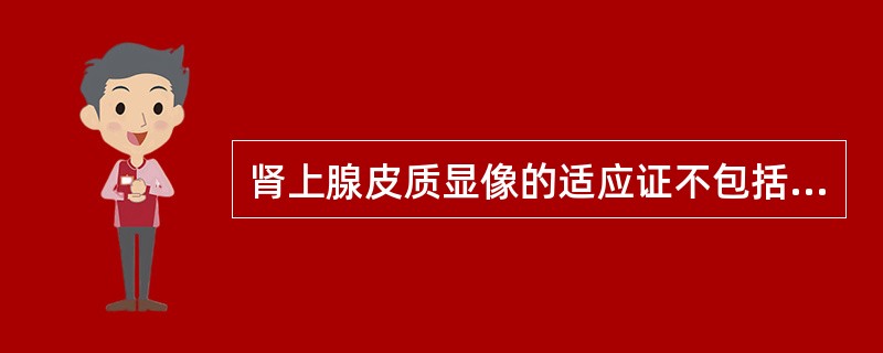 肾上腺皮质显像的适应证不包括A、皮质醇增多症B、原发性醛固酮增多症C、异位肾上腺