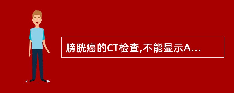 膀胱癌的CT检查,不能显示A、突人膀胱内的肿瘤B、输尿管开口肿瘤阻塞C、膀胱壁局