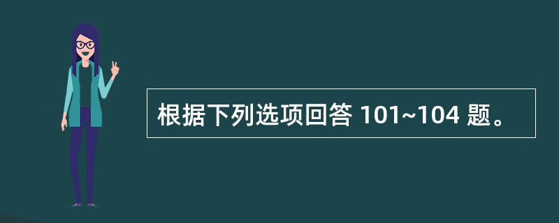 根据下列选项回答 101~104 题。