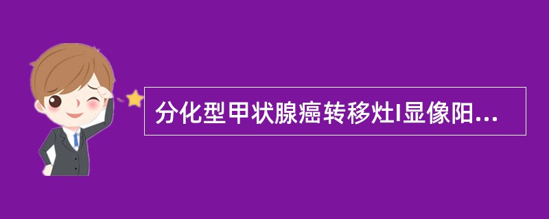 分化型甲状腺癌转移灶I显像阳性,提示 ( )A、癌细胞分化程度高,预后好B、癌细