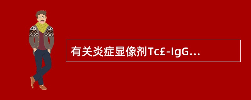 有关炎症显像剂Tc£­IgG的优点中,不包括的是A、在肝脏摄取少,有助于肝内及其