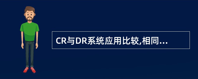 CR与DR系统应用比较,相同点是A、成像方式B、操作方式C、床旁摄影D、可应用于