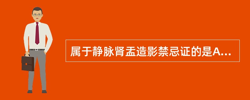 属于静脉肾盂造影禁忌证的是A、肾结核B、肾肿瘤C、肾性高血压D、不明原因的血尿E