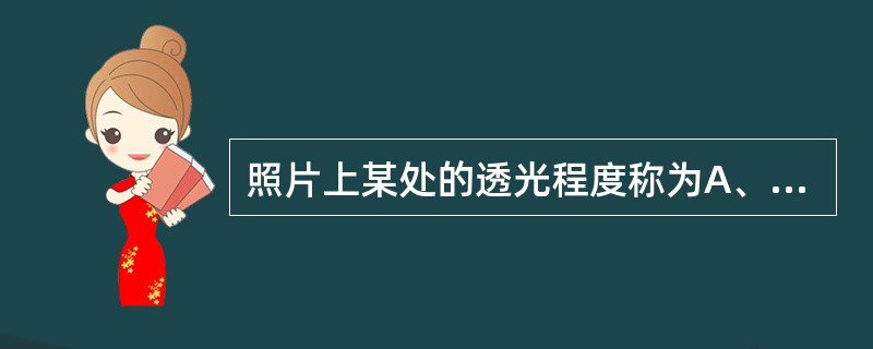 照片上某处的透光程度称为A、阻光率B、光学密度C、透光率D、对比度E、颗粒度 -