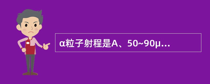 α粒子射程是A、50~90μmB、100~150μmC、150~200μmD、1