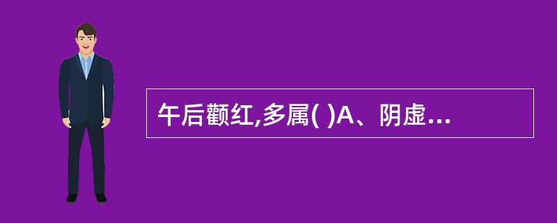 午后颧红,多属( )A、阴虚火旺B、阳明实热C、湿温潮热D、真寒假热E、阳气亏虚