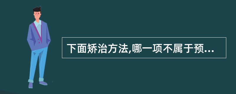 下面矫治方法,哪一项不属于预防性矫治A、龋的早期治疗B、口腔不良习惯的早期破除C