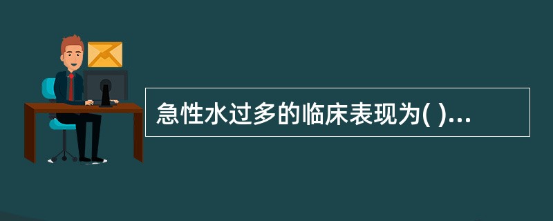 急性水过多的临床表现为( )A、头痛、喷射性呕吐B、谵妄C、体重增加D、心率增快