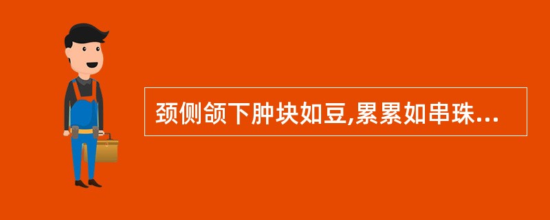 颈侧颌下肿块如豆,累累如串珠,称( )A、瘰疬B、瘿瘤C、痰核D、痄腮E、梅核气