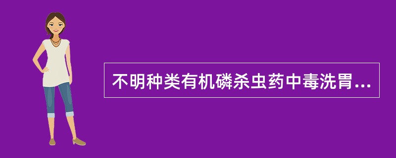 不明种类有机磷杀虫药中毒洗胃液首选A、皂水B、清水C、高锰酸钾液D、苏打水E、糖