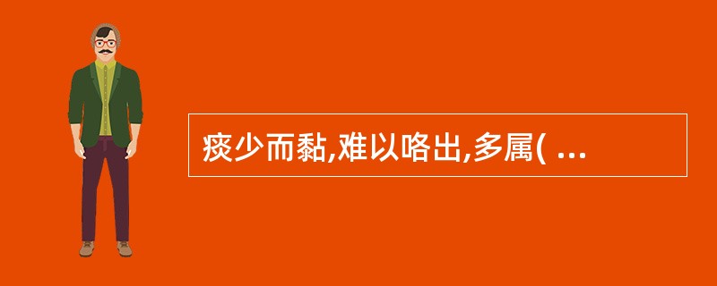 痰少而黏,难以咯出,多属( )A、湿痰B、燥痰C、寒痰D、热痰E、风痰