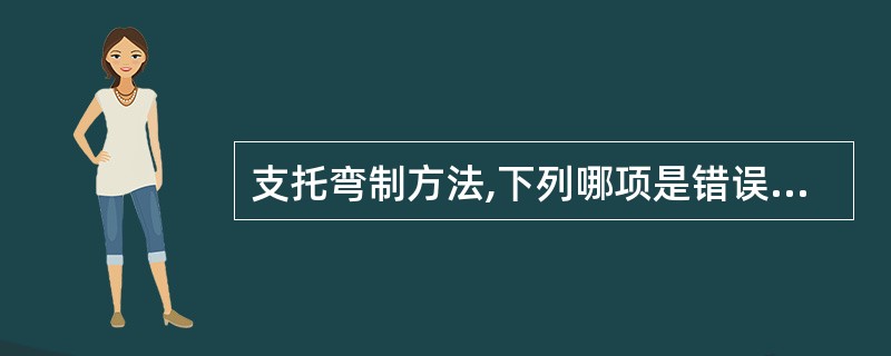 支托弯制方法,下列哪项是错误的A、用18或19号不锈钢丝压扁后弯制B、支托位于面