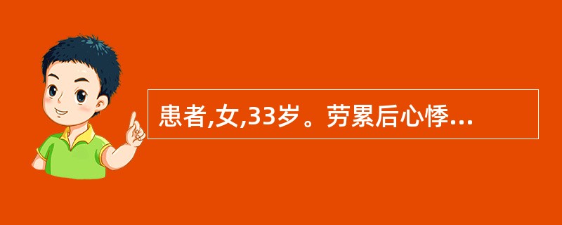 患者,女,33岁。劳累后心悸气促7年,气促,不能平卧伴咯血。二尖瓣面容,第一心音